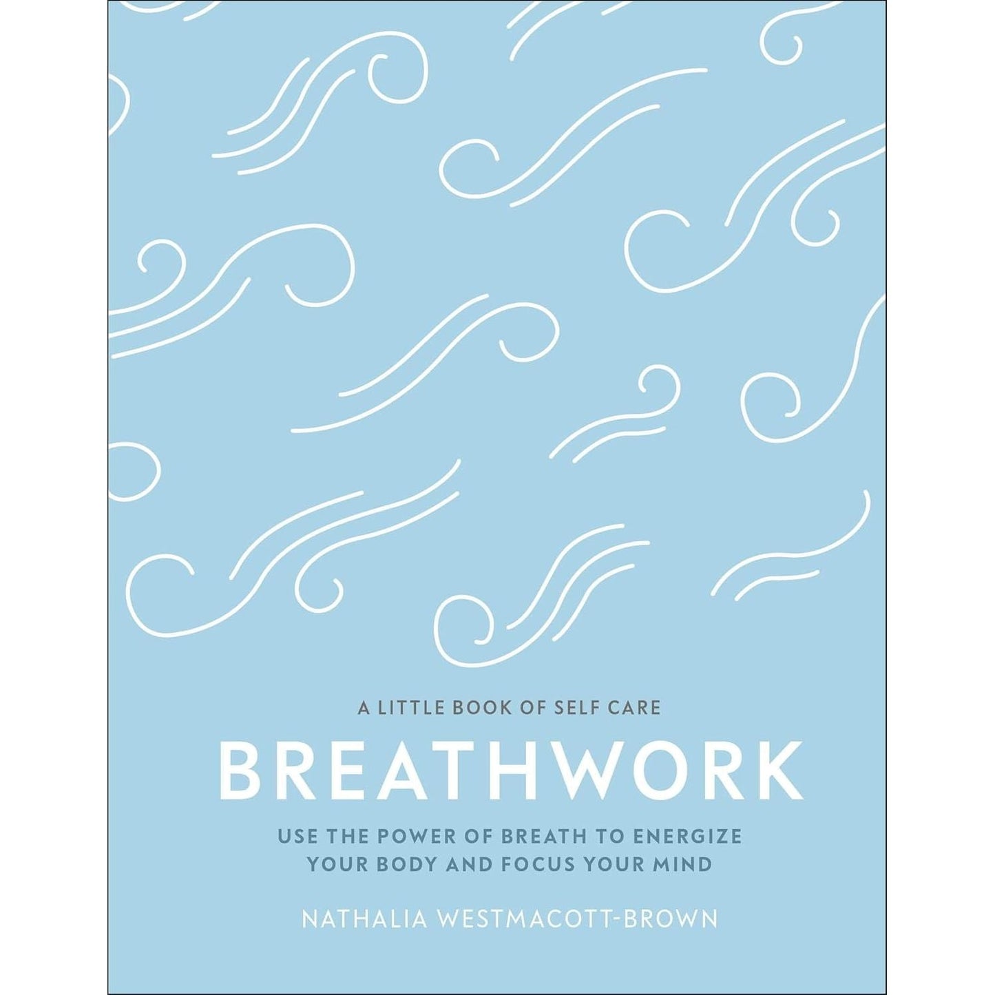 Breathwork: Use The Power Of Breath To Energise Your Body And Focus Your Mind By Nathalia Westmacott-Brown