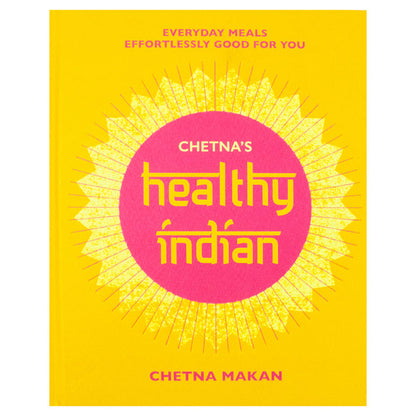 Chetna's Healthy Indian: Everyday family meals effortlessly good for you by Chetna Makan